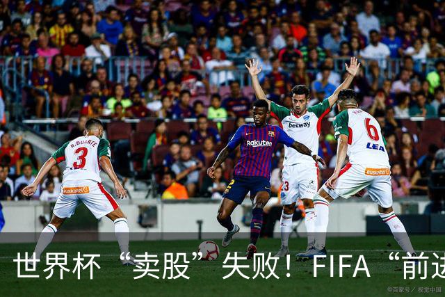 世界杯“卖股”失败！FIFA“前进”计划3天之内被撤销