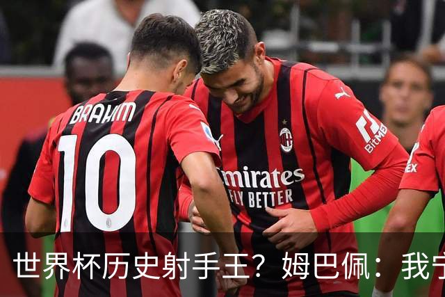 世界杯历史射手王？姆巴佩：我宁愿进决赛