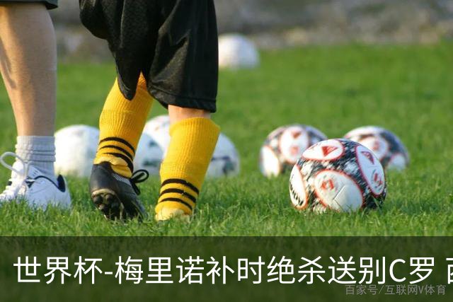 世界杯-梅里诺补时绝杀送别C罗 西班牙1-0葡萄牙进8强