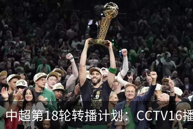 中超第18轮转播计划：CCTV16播申花vs国安 CCTV5播海港vs英博