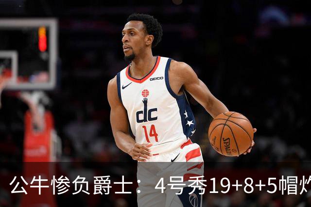 公牛惨负爵士：4号秀19+8+5帽炸裂隔扣 将亚历山大撞重伤退赛