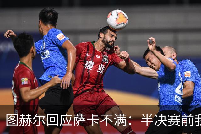 图赫尔回应萨卡不满：半决赛前我有预感 他仍是绝对关键球员