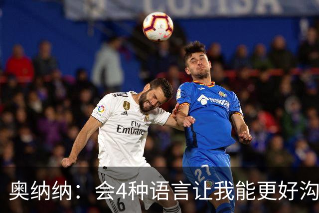 奥纳纳：会4种语言让我能更好沟通队友