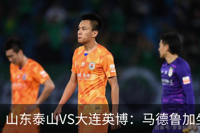 山东泰山VS大连英博：马德鲁加坐镇中场，瓦科领衔进攻，克雷桑复出
