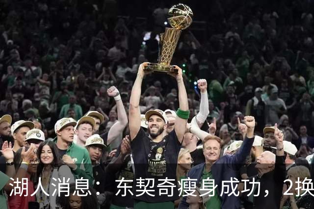 湖人消息：东契奇瘦身成功，2换1交易曝光，新援发奋苦练