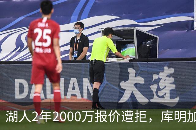 湖人2年2000万报价遭拒，库明加坚持索要近2000万年薪，谈判陷僵局
