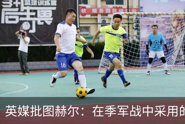英媒批图赫尔：在季军战中采用的进攻打法，本该对阿根廷使用