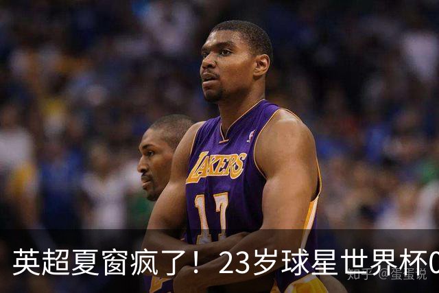 英超夏窗疯了！23岁球星世界杯0进球，有望1.17亿镑加盟切尔西