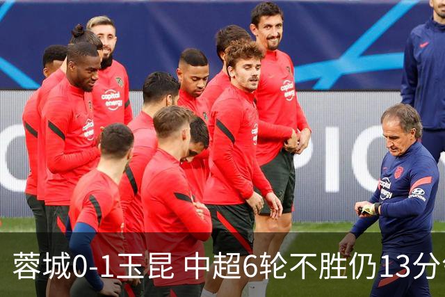 蓉城0-1玉昆 中超6轮不胜仍13分领跑 奥斯卡头球制胜+赛季16球