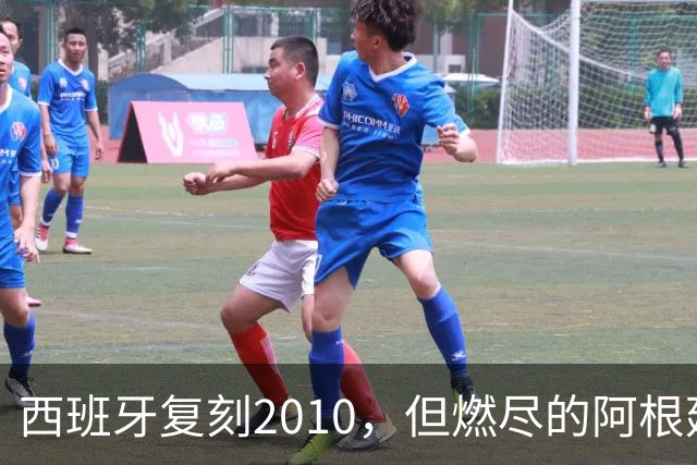 西班牙复刻2010，但燃尽的阿根廷同样值得尊敬