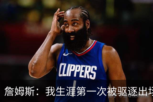 詹姆斯：我生涯第一次被驱逐出场是因为质疑裁判为何没吹犯规
