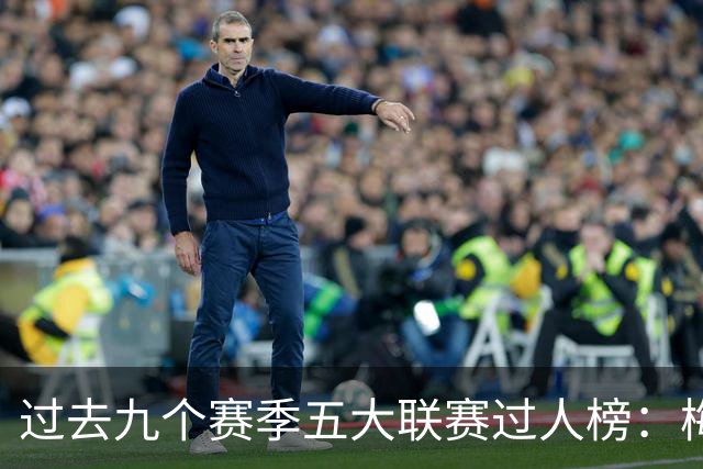 过去九个赛季五大联赛过人榜：梅西总数领先，内马尔场均第一