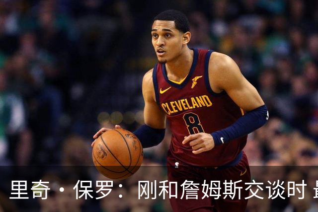 里奇·保罗：刚和詹姆斯交谈时 最明确的是他不会留在湖人