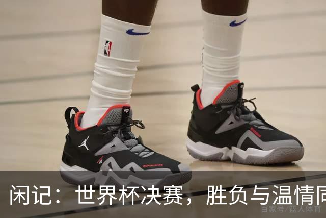 闲记：世界杯决赛，胜负与温情同在