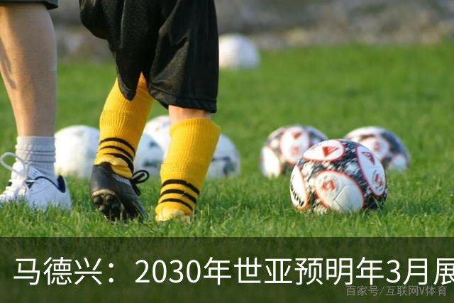 马德兴：2030年世亚预明年3月展开，赛制与2026年预选赛相同