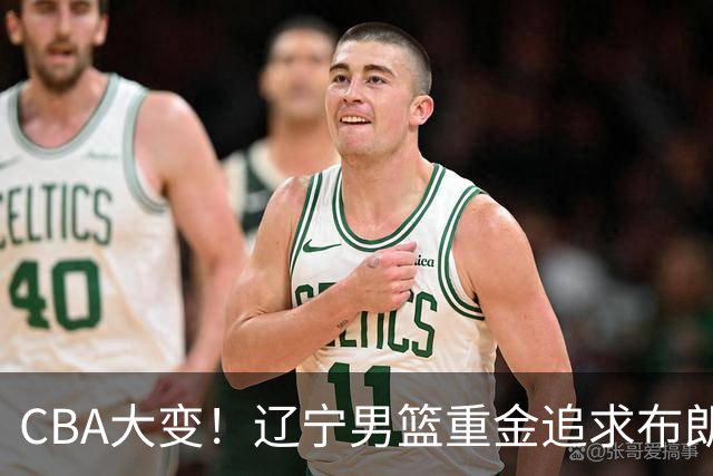 CBA大变！辽宁男篮重金追求布朗，胡金秋竟成“有价无市”香饽饽