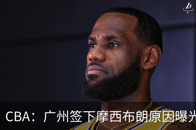 CBA：广州签下摩西布朗原因曝光，朱芳雨有望回归宏远，黄明依4年B类合同续约，崔永熙接班人登陆CBA