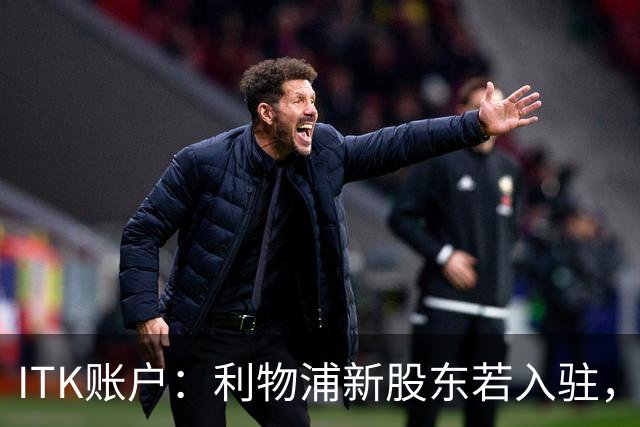 ITK账户：利物浦新股东若入驻，目标签下维尼修斯与奥利塞